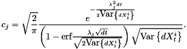 \[ c_j = \sqrt{\frac{2}{\pi}} \frac {e^{-\frac{\lambda_j^2dt}{2\mbox{Var}\left\{dX^i_t\right\}}}} {\left(1-\mbox{erf}{\frac{\lambda_j\sqrt{dt}}{\sqrt{2\mbox{Var}\left\{dX^i_t\right\}}}}\right)\sqrt{\mbox{Var}\left\{dX^i_t\right\}}}. \]